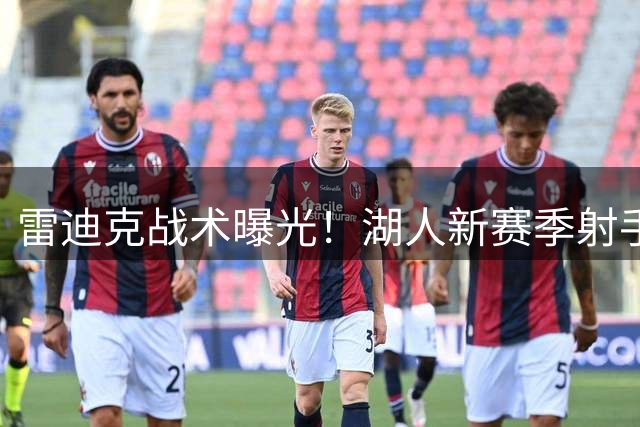 雷迪克战术曝光！湖人新赛季射手群将获关键角色